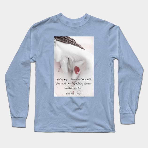 Henrik Ibsen  quote: Writing has… been to me like a bath from which I have risen feeling cleaner, healthier, and freer. Long Sleeve T-Shirt by artbleed